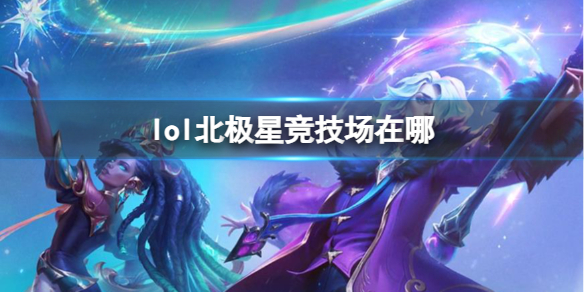 《lol》北极星竞技场地点介绍