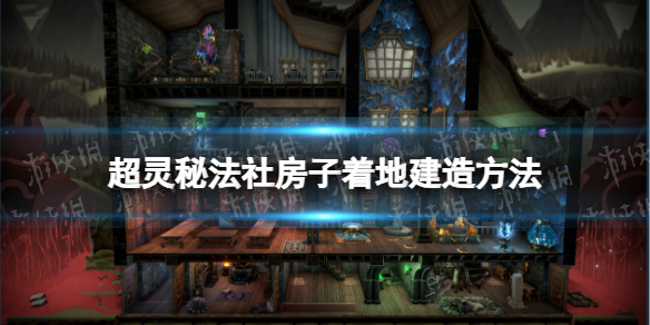 《超灵秘法社》房子着地建造方法