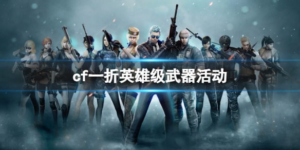 《cf》一折英雄级武器活动介绍
