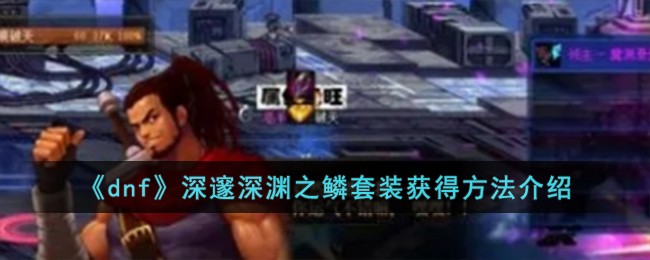 《dnf》深邃深渊之鳞套装获得方法介绍