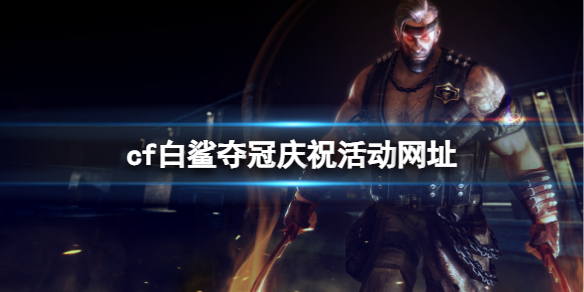 《cf》2023白鲨夺冠庆祝活动网址入口分享