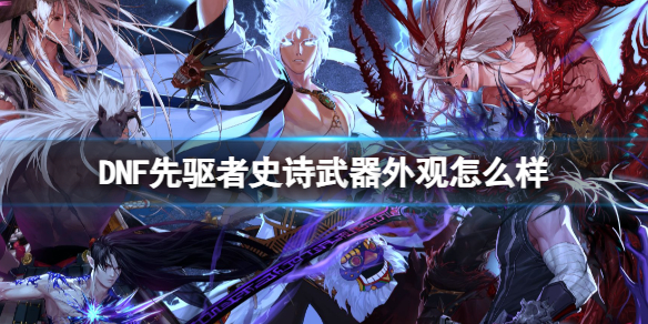 《DNF》全职业先驱者史诗武器外观一览
