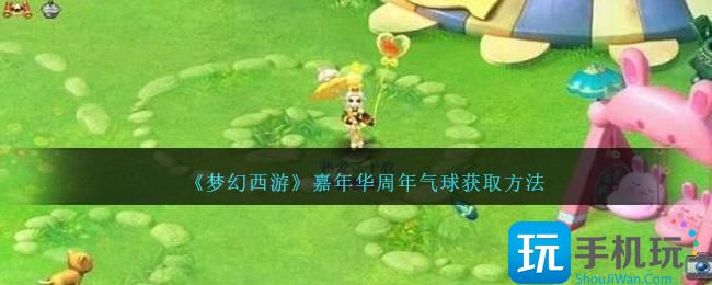 梦幻西游嘉年华周年气球怎么获得嘉年华周年气球获取攻略