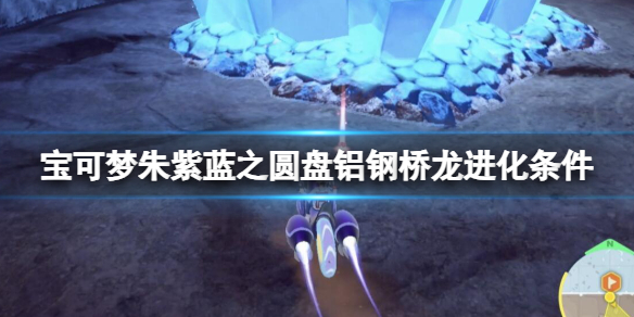 《宝可梦朱紫》蓝之圆盘铝钢桥龙进化条件