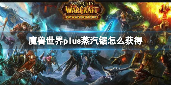 《魔兽世界》plus蒸汽锯获取方法