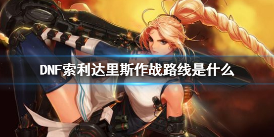 《DNF》索利达里斯作战路线介绍