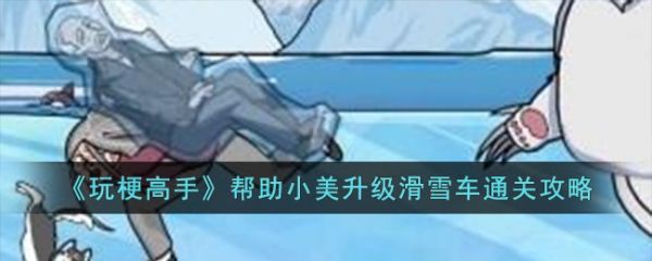 玩梗高手帮助小美升级滑雪车怎么过