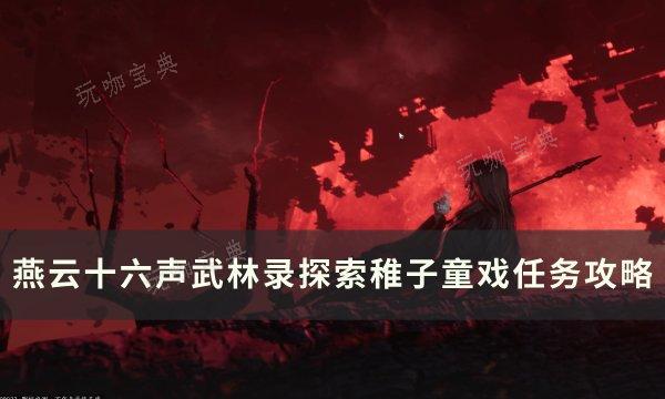 《燕云十六声》稚子童戏怎么做？武林录探索稚子童戏任务完成方法