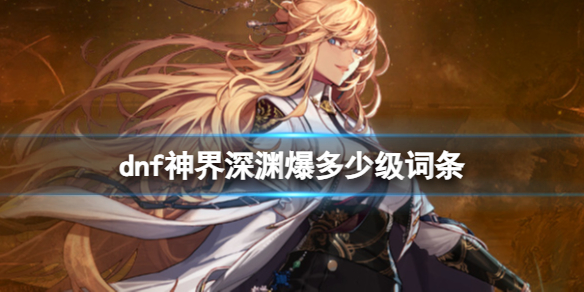 《dnf>神界深渊爆装备词条等级介绍