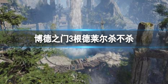 《博德之门3》根德莱尔杀不杀选择介绍