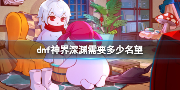 《dnf》神界深渊需要名望介绍