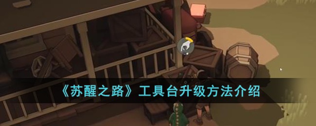 《苏醒之路》工具台升级方法介绍
