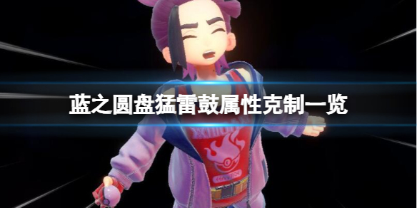 《宝可梦朱紫》蓝之圆盘猛雷鼓属性克制一览