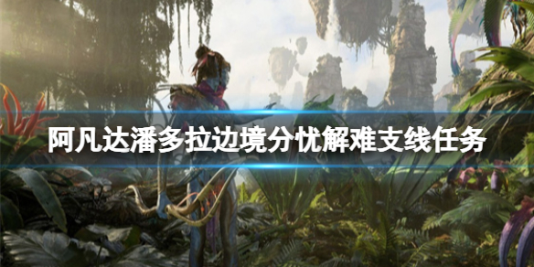 《阿凡达潘多拉边境》分忧解难支线任务攻略