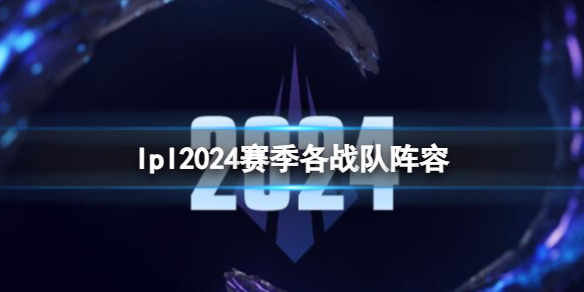 《英雄联盟》lpl2024赛季各战队阵容一览