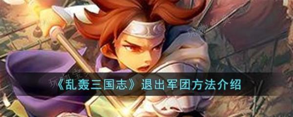 《乱轰三国志》退出军团方法分享