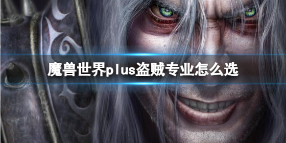 《魔兽世界》plus盗贼专业选择推荐