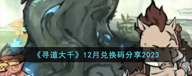 《寻道大千》12月兑换码分享2023