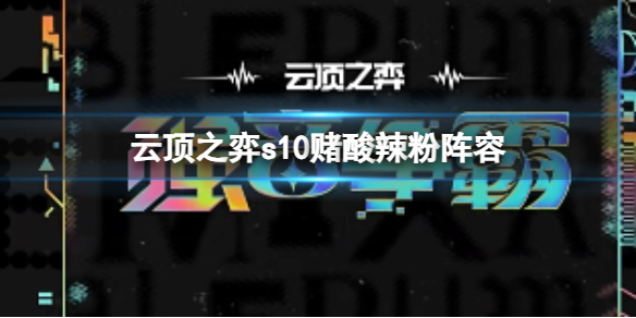 《云顶之弈》s10赛季赌酸辣粉阵容攻略推荐