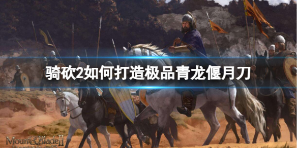 《骑马与砍杀2》打造极品青龙偃月刀方法