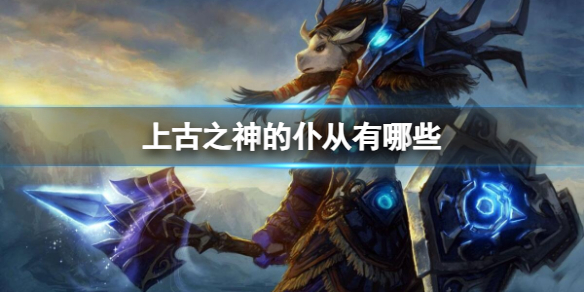 《魔兽世界》上古之神的仆从介绍