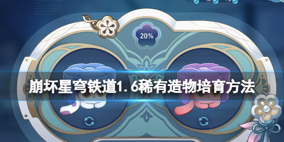 《崩坏星穹铁道》1.6稀有造物培育方法