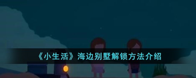 《小生活》海边别墅解锁方法介绍