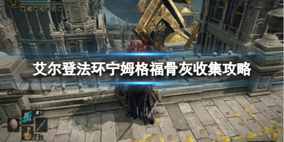 《艾尔登法环》宁姆格福骨灰收集攻略
