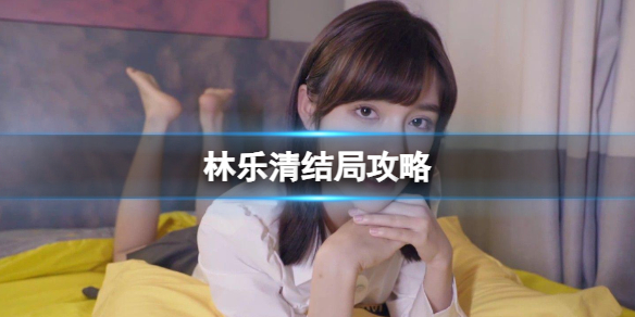 《完蛋我被美女包围了》林乐清结局攻略介绍