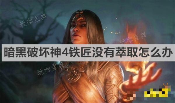 《暗黑破坏神4》铁匠没有萃取怎么办？铁匠没有萃取办法