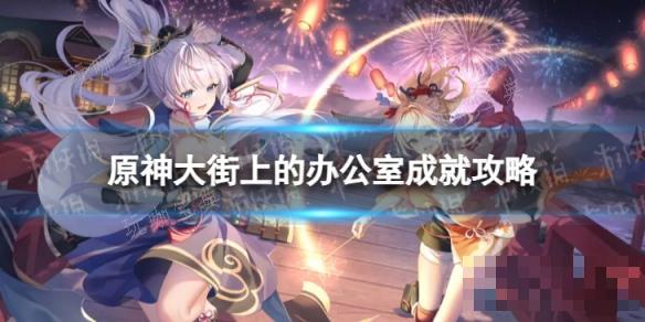 《原神》大街上的办公室怎么解锁？4.3大街上的办公室成就攻略