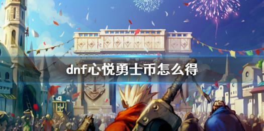 《dnf》心悦勇士币获得方法介绍