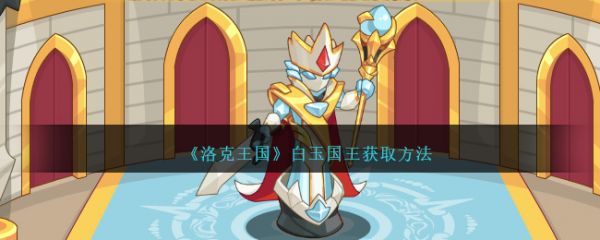 洛克王国白玉国王怎么获取