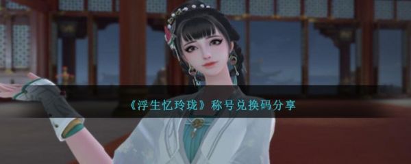 浮生忆玲珑称号兑换码分享
