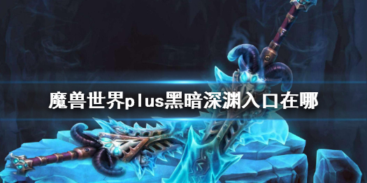 《魔兽世界》plus黑暗深渊入口介绍