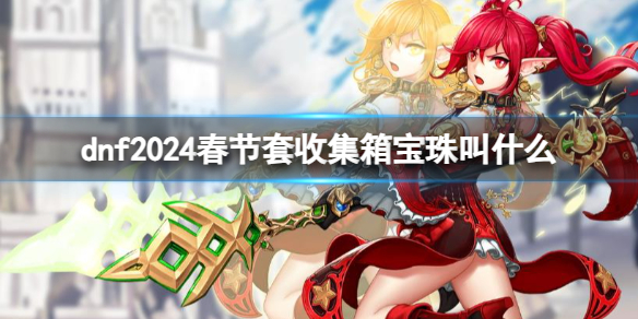 《dnf》2024春节套收集箱宝珠名称介绍