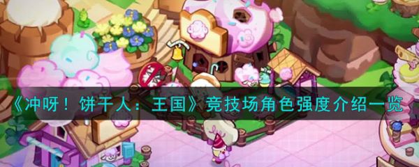 冲呀饼干人王国竞技场角色强度介绍