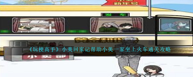 《玩梗高手》小美回家记帮助小美一家坐上火车通关攻略