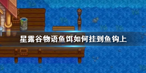 《星露谷物语》鱼饵挂到鱼钩上方法介绍