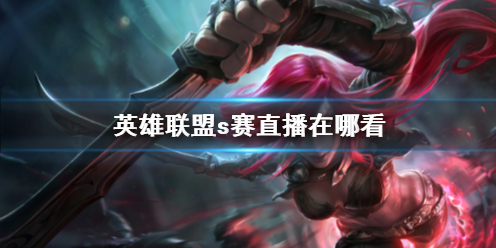《英雄联盟》s赛直播位置介绍