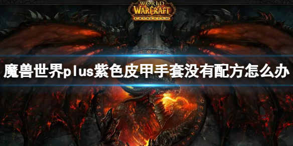 《魔兽世界》plus紫色皮甲手套没有配方解决方法
