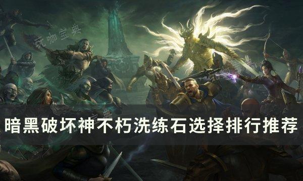 《暗黑破坏神不朽》洗练石哪个好​​​​​​​？洗练石选择排行推荐