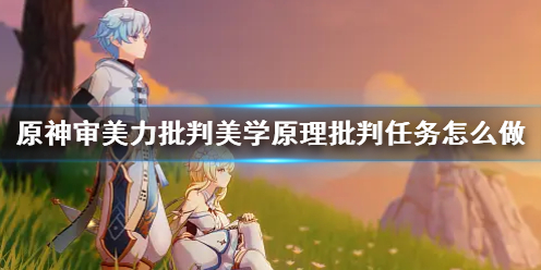 《原神》审美力批判美学原理批判任务攻略