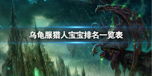 《魔兽世界》乌龟服猎人宝宝排名一览表介绍