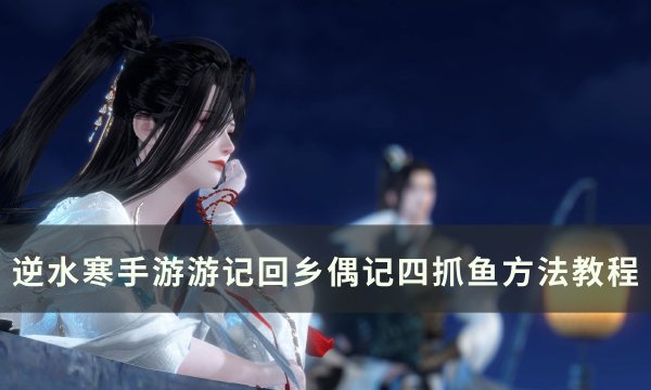 《逆水寒手游》回乡偶记四怎么抓鱼？ 游记回乡偶记四抓鱼方法教程