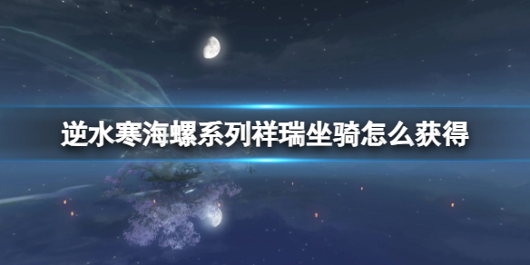 《逆水寒》海螺系列祥瑞坐骑获得方法