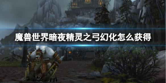 《魔兽世界》暗夜精灵之弓幻化获取方法