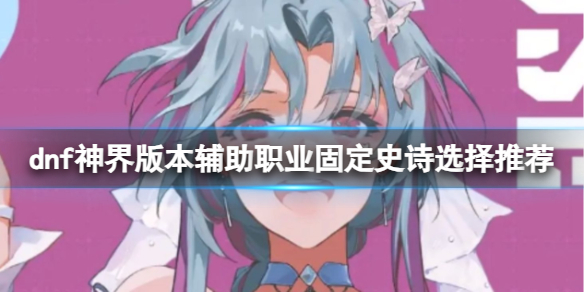 《dnf》神界版本辅助职业固定史诗选择推荐一览