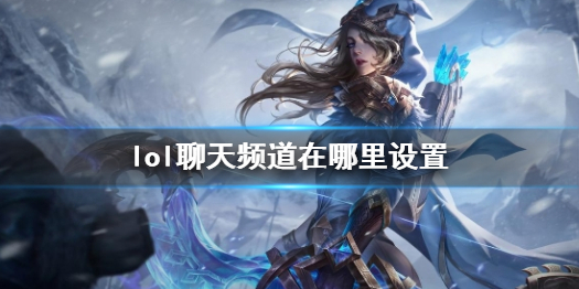 《lol》聊天频道设置方法介绍