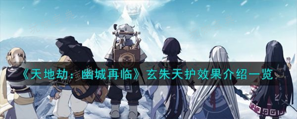 《天地劫幽城再临》玄朱天护怎么样？玄朱天护介绍